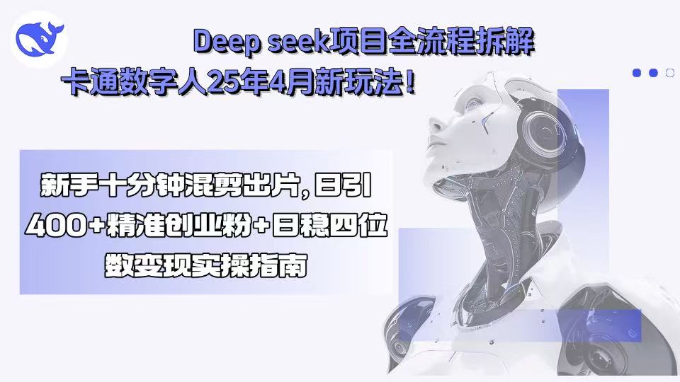 Deep seek项目全流程拆解+卡通数字人25年4月新玩法！新手十分钟混剪出…-精品虚拟资源库