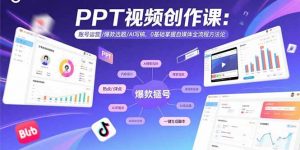 PPT视频创作课：账号运营/爆款选题/AI写稿，0基础掌握自媒体全流程方法论-精品虚拟资源库
