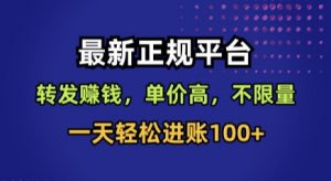 最新正规平台，转发賺钱，单价高，不限量，一天轻松进账100+【揭秘】-精品虚拟资源库