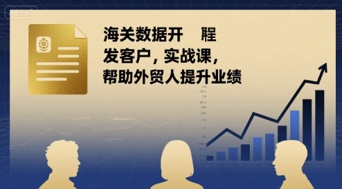 海关数据开发客户实战课，帮助外贸人提升业绩-精品虚拟资源库