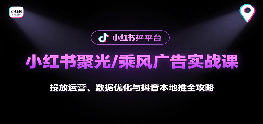 小红书聚光/乘风广告实战课：投放运营、数据优化与抖音本地推全攻略-精品虚拟资源库