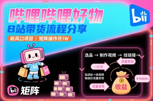 哔哩哔哩好物，B站带货流程分享，新风口项目，矩阵操作月1W-精品虚拟资源库