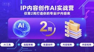 IP内容创作AI实战营，仅需2周打造你的专业IP内容库-精品虚拟资源库