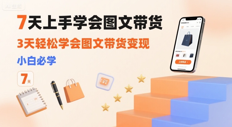 7天上手学会图文带货，3天轻松学会图文带货变现，小白必学-精品虚拟资源库