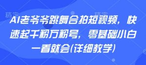 AI老爷爷跳舞合拍短视频，快速起千粉万粉号，零基础小白一看就会(详细教学)-精品虚拟资源库