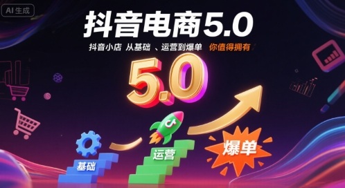 抖音电商5.0，抖音小店从基础、运营到爆单，你值得拥有-精品虚拟资源库