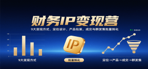 财务IP变现营:9大变现方式、定位设计、产品包装,成交与群发售批量转化-精品虚拟资源库