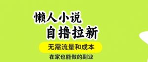 懒人小说自撸拉新，无需流量，一个账号一条作品就可以打爆收益，在家也能轻松做的副业【揭秘】-精品虚拟资源库