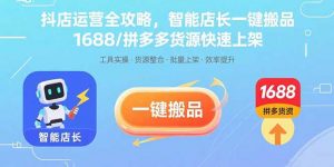 抖店运营全攻略,智能店长一键搬品,1688/拼多多货源快速上架-精品虚拟资源库