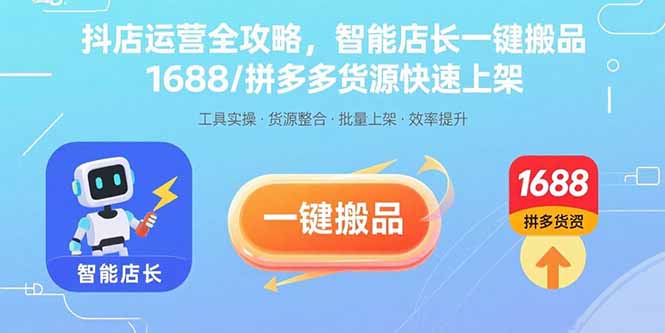 抖店运营全攻略，智能店长一键搬品，1688/拼多多货源快速上架-精品虚拟资源库