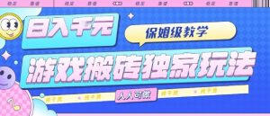 游戏搬砖独家玩法，日入1k+，保姆级教学，人人可做，纯干货【揭秘】-精品虚拟资源库