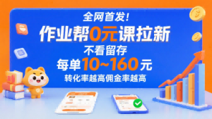 全网首发！作业帮0元课拉新，不存在留存，每单最低10米，转化率越高佣金率越高-精品虚拟资源库