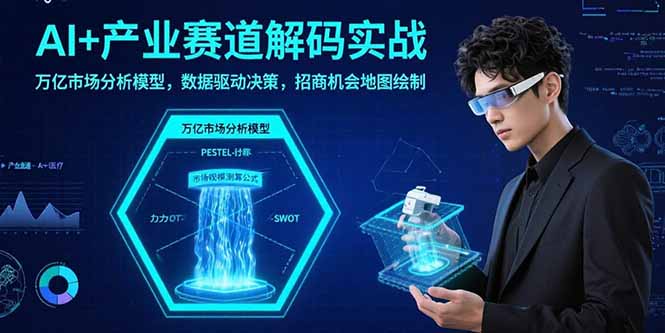 AI+产业赛道解码实战：万亿市场分析模型，数据驱动决策，招商机会地图绘制-精品虚拟资源库