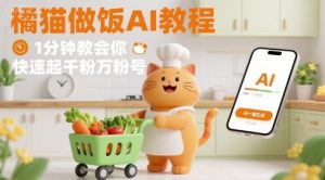 有趣的橘猫买菜做饭视频，用AI一键搞定，1分钟教会你，快速起千粉万粉号-精品虚拟资源库