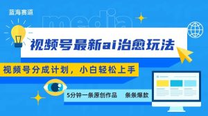 视频号分成最新ai治愈玩法，5分钟一条爆款，日赚500+，小白也能轻松上手-精品虚拟资源库