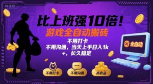 比上班强10倍！游戏全自动搬砖：不用打卡  不用沟通，当天上手日入1k +，长久稳定【揭秘】-精品虚拟资源库