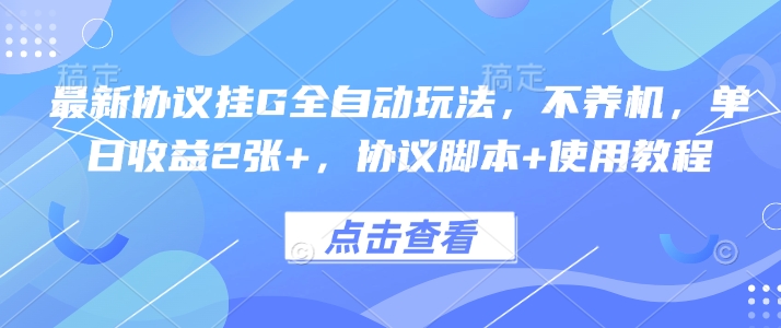 最新协议挂G全自动玩法，不用养机，单日收益2张+，协议脚本+使用教程【揭秘】-精品虚拟资源库