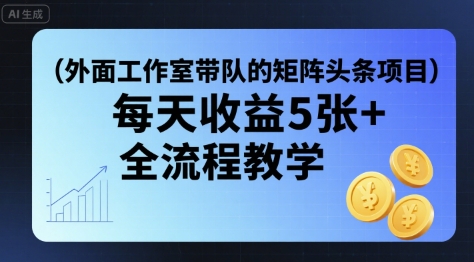 外面工作室带队的矩阵头条挂G项目，每天收益5张+，全流程教学【附全套工具】-精品虚拟资源库