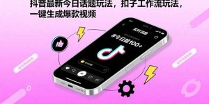 抖音最新今日话题玩法，扣子工作流玩法，一键生成爆款视频-精品虚拟资源库