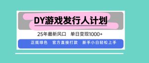 DY小游戏发行人计划，25年最新风口，单日变现1000+，官方 直接打款，新...-精品虚拟资源库