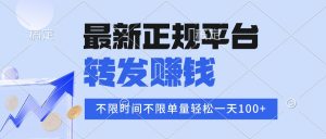 2025年最新正规平台 转发赚钱 不限单量，单价高，一天轻松100+-精品虚拟资源库