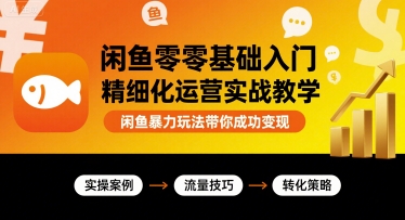 闲鱼零基础入门精细化运营实战教学，闲鱼暴力玩法带你成功变现-精品虚拟资源库
