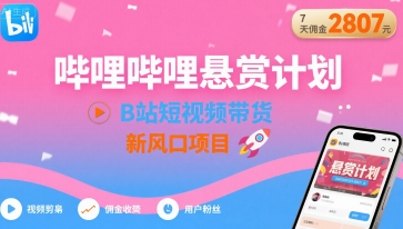 哔哩哔哩悬赏计划，B站短视频带货，7天佣金2807，新风口项目-精品虚拟资源库