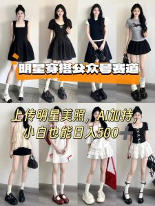 公众号明星穿搭赛道,上传明星美照,AI加持,小白也能日入5张-精品虚拟资源库