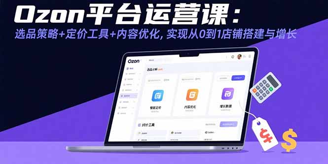 Ozon平台运营课：选品策略+定价工具+内容优化，实现从0到1店铺搭建与增长-精品虚拟资源库