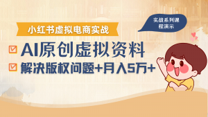 借助AI操作小红书虚拟电商，解决资料版权问题，新手轻松月入1万+-精品虚拟资源库