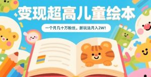 变现超高儿童绘本，一个月几十万粉丝，新玩法月入2W-精品虚拟资源库