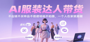 AI服装达人带货，不出镜不买样品不搭建场地不拍摄，一个人在家就能做-精品虚拟资源库