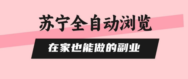 苏宁全自动浏览，在家也能做的副业，无需人工，0风控，单机日入5张+，直接矩阵开干【揭秘】-精品虚拟资源库