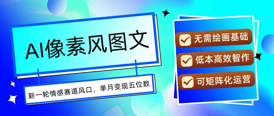 AI像素风图文超详细实操全过程，每天一小时轻松易上手，单月变现五位数-精品虚拟资源库