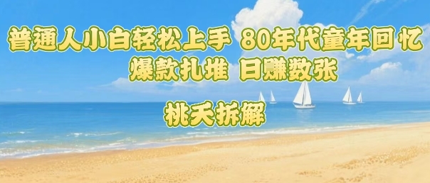 普通人小白轻松上手 80年代童年回忆杀，爆款扎堆，日入数张-精品虚拟资源库
