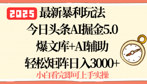 2025年今日头条最新暴利玩法5.0，一键生成爆款，轻松实现矩阵日入3000+-精品虚拟资源库