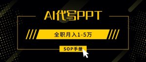 AI代写之高效制作PPT,永不失业副业兼职,全职月入1-5万【SOP手册】-精品虚拟资源库