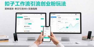 最新扣子工作流引流创业粉玩法，简单高效玩法单日引流100+-精品虚拟资源库