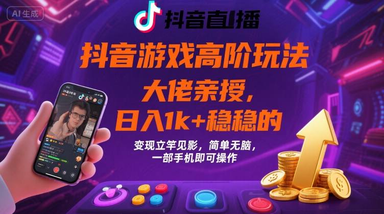 抖音游戏大佬高阶玩法，日入 1k + 稳稳的，变现立竿见影，简单无脑，一部手机即可操作【揭秘】-精品虚拟资源库