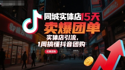 同城实体店15天卖爆团单，实体店引流，1周搞懂抖音团购-精品虚拟资源库