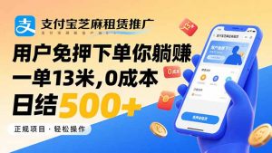 支付宝芝麻租赁推广，用户免押下单你躺赚，一单13米，0成本日结500+-精品虚拟资源库