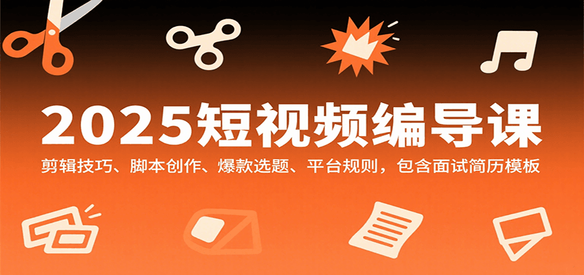 2025短视频编导课，剪辑技巧、脚本创作、爆款选题、平台规则，包含面试简历模板-精品虚拟资源库