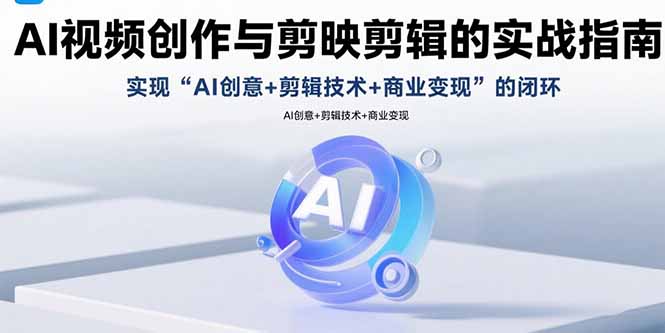 AI视频创作与剪映剪辑的实战指南，实现AI创意+剪辑技术+商业变现的闭环-精品虚拟资源库