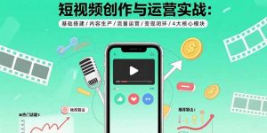 短视频创作与运营实战：基础搭建/内容生产/流量运营/变现闭环/4大核心模块-精品虚拟资源库