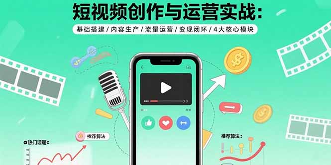 短视频创作与运营实战：基础搭建/内容生产/流量运营/变现闭环/4大核心模块-精品虚拟资源库
