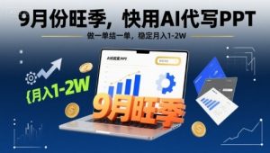 9月份旺季，快用AI代写PPT，做一单结一单，稳定月入1-2W【附AI工具和模板】-精品虚拟资源库