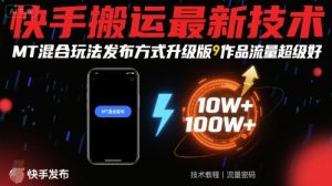 快手搬运最新技术，MT混合玩法发布方式升级版，作品流量超级好-精品虚拟资源库