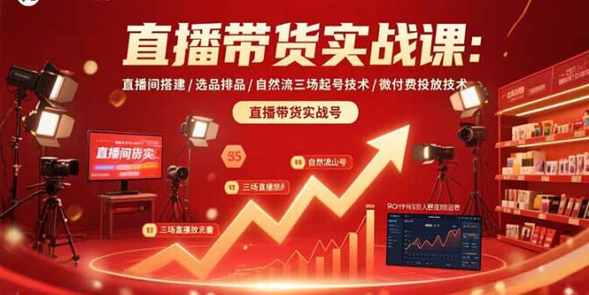 直播带货实战课：直播间搭建/选品排品/自然流三场起号技术/微付费投放技术-精品虚拟资源库