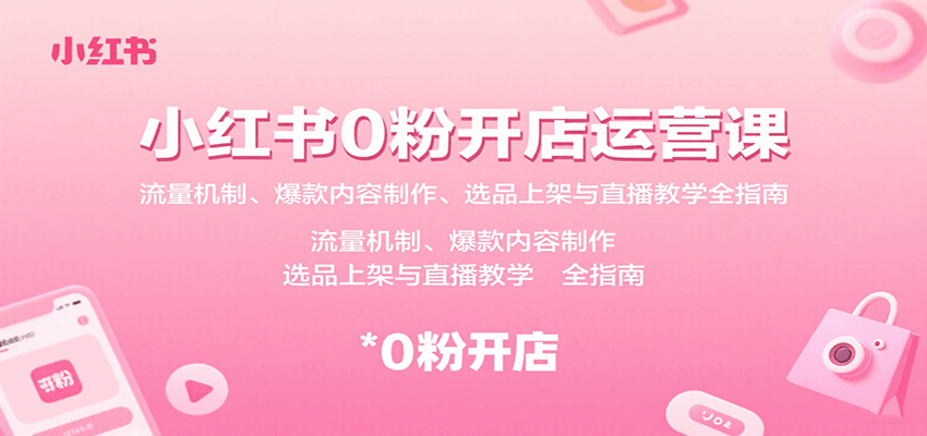 小红书0粉开店运营课：流量机制、爆款内容制作、选品上架与直播教学全指南-精品虚拟资源库
