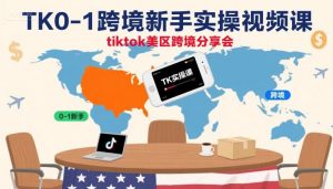 TK0-1跨境新手实操视频课，tiktok美区跨境分享会-精品虚拟资源库